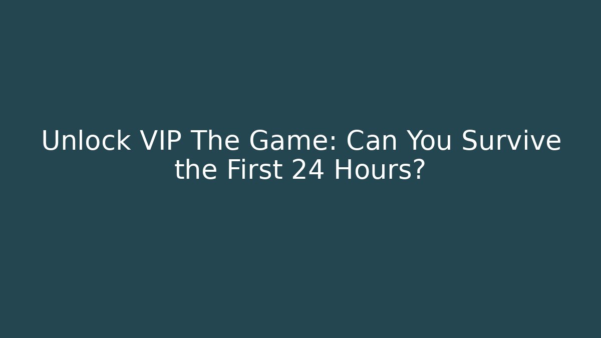 Unlock VIP The Game: Can You Survive the First 24 Hours?