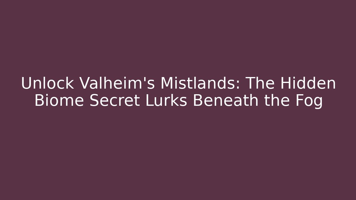 Unlock Valheim's Mistlands: The Hidden Biome Secret Lurks Beneath the Fog