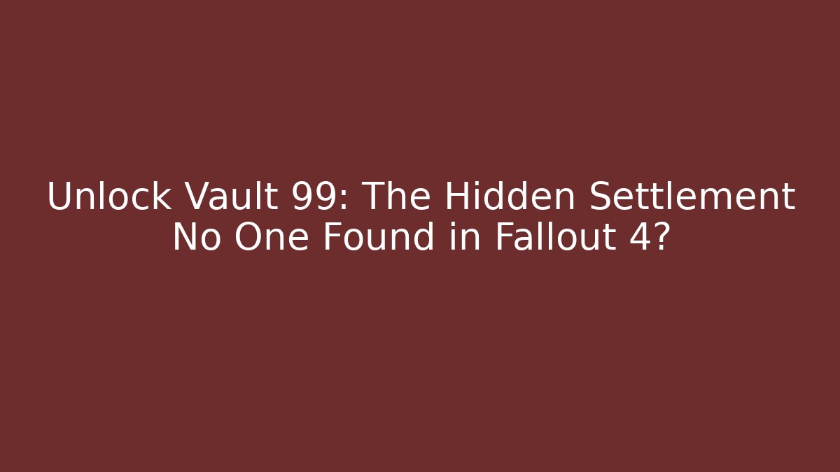 Unlock Vault 99: The Hidden Settlement No One Found in Fallout 4?
