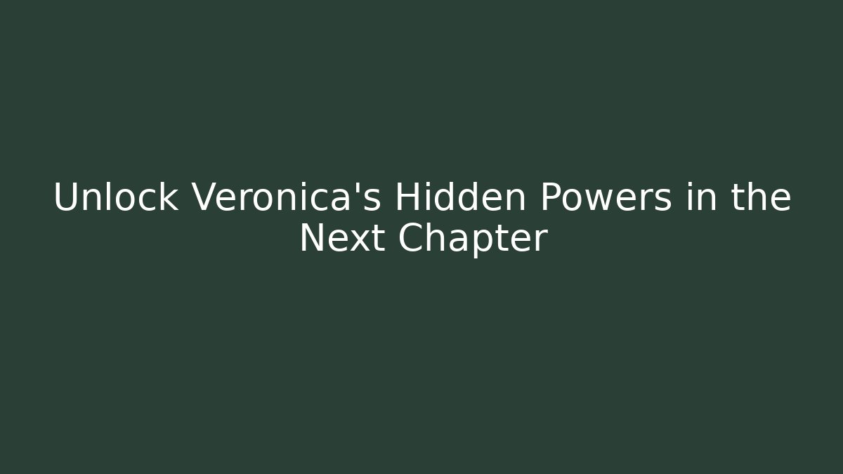 Unlock Veronica's Hidden Powers in the Next Chapter