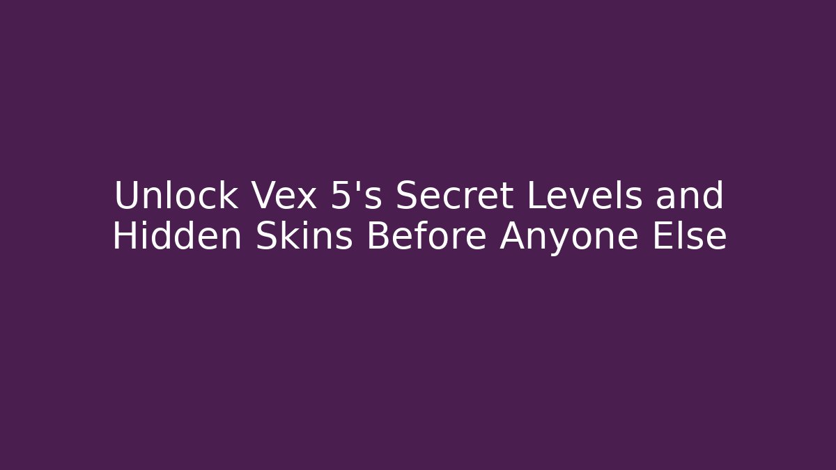 Unlock Vex 5’s Secret Levels and Hidden Skins Before Anyone Else