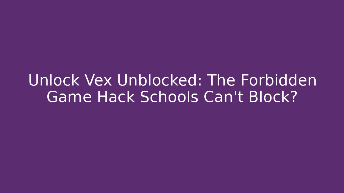 Unlock Vex Unblocked: The Forbidden Game Hack Schools Can't Block?
