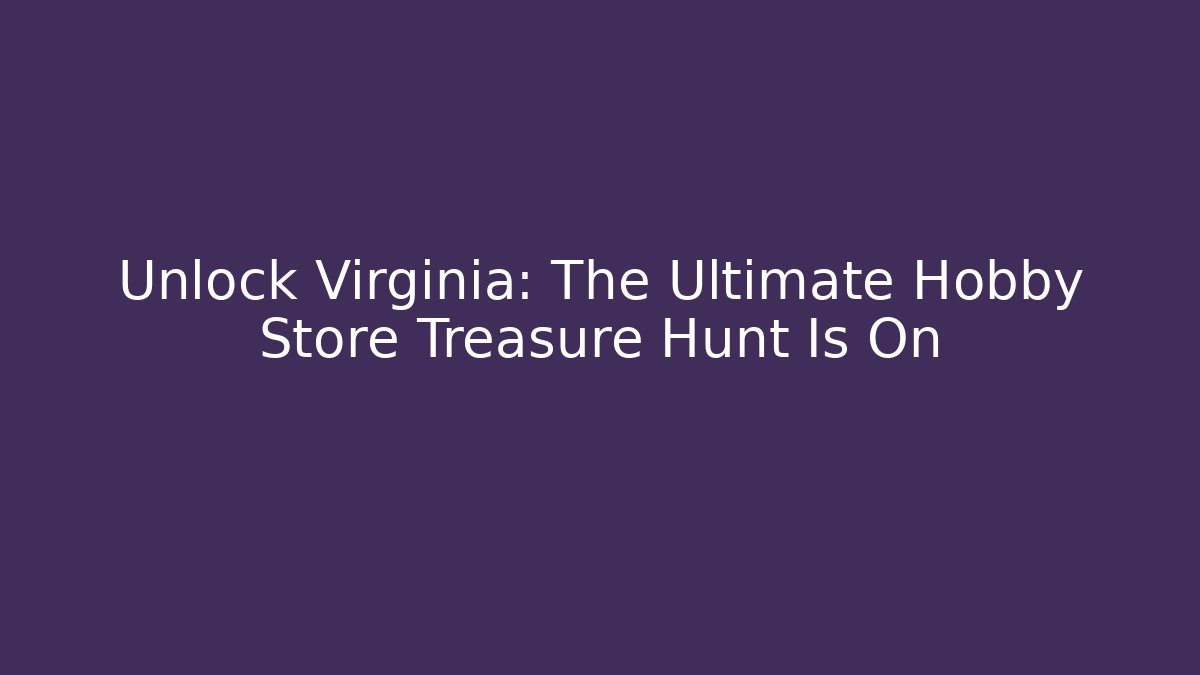 Unlock Virginia: The Ultimate Hobby Store Treasure Hunt Is On