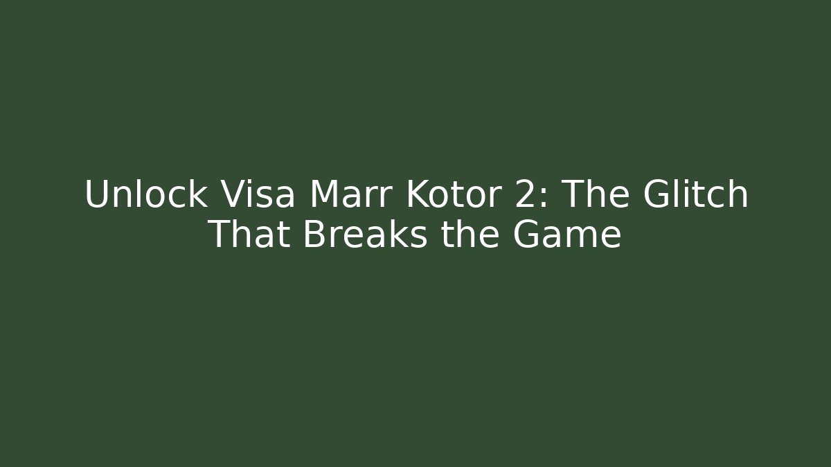 Unlock Visa Marr Kotor 2: The Glitch That Breaks the Game