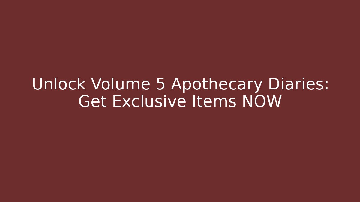 Unlock Volume 5 Apothecary Diaries: Get Exclusive Items NOW