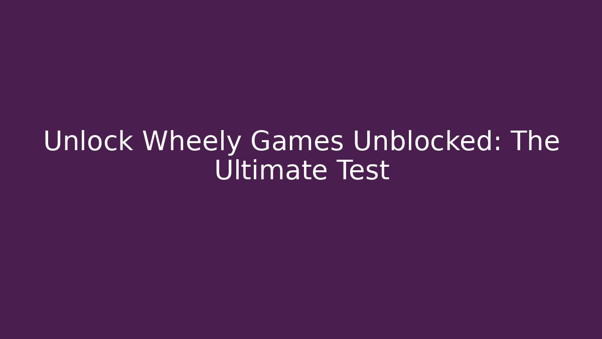 Unlock Wheely Games Unblocked: The Ultimate Test