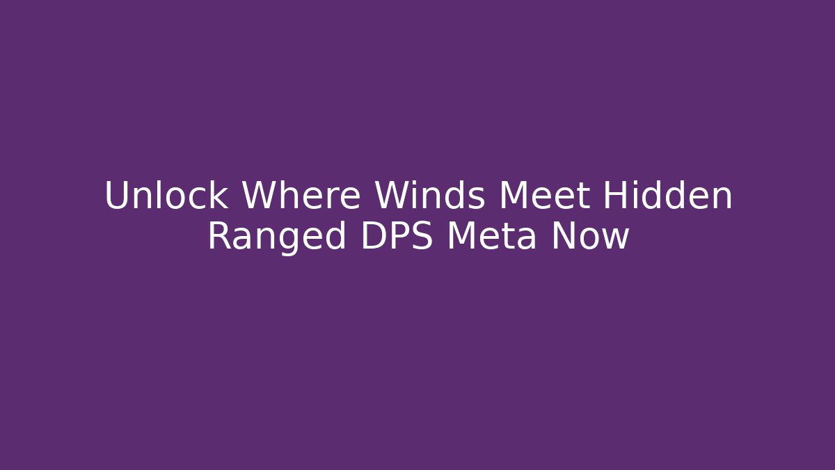 Unlock Where Winds Meet Hidden Ranged DPS Meta Now
