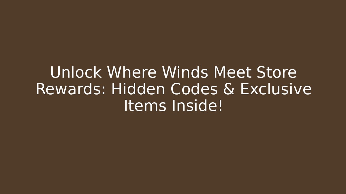 Unlock Where Winds Meet Store Rewards: Hidden Codes & Exclusive Items Inside!