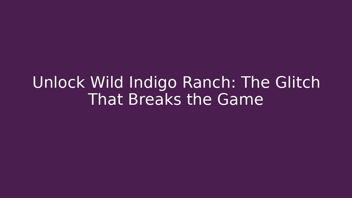 Unlock Wild Indigo Ranch: The Glitch That Breaks the Game