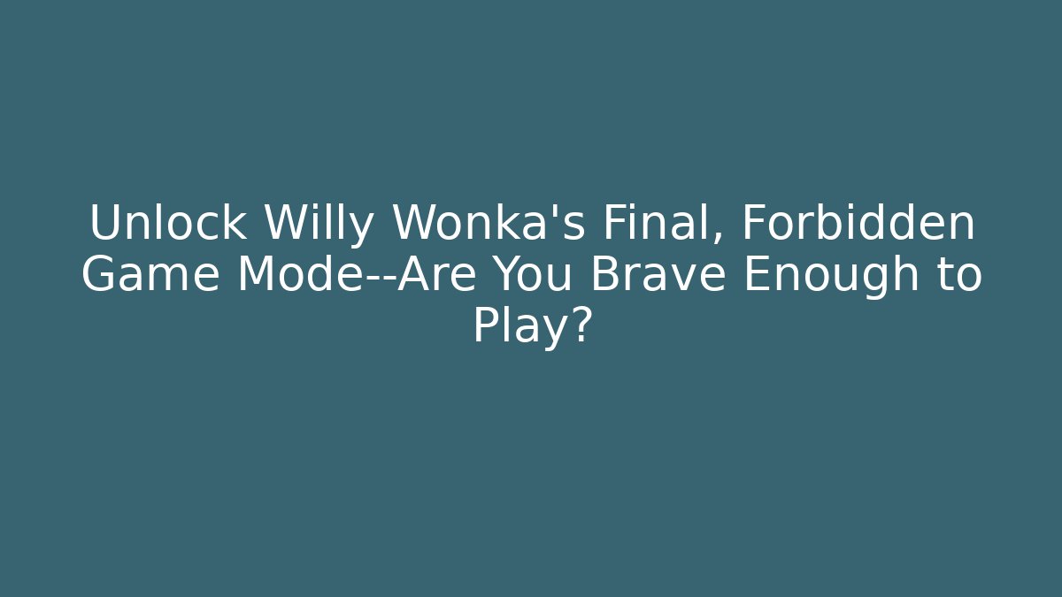 Unlock Willy Wonka’s Final, Forbidden Game Mode—Are You Brave Enough to Play? - Método de Aprovação