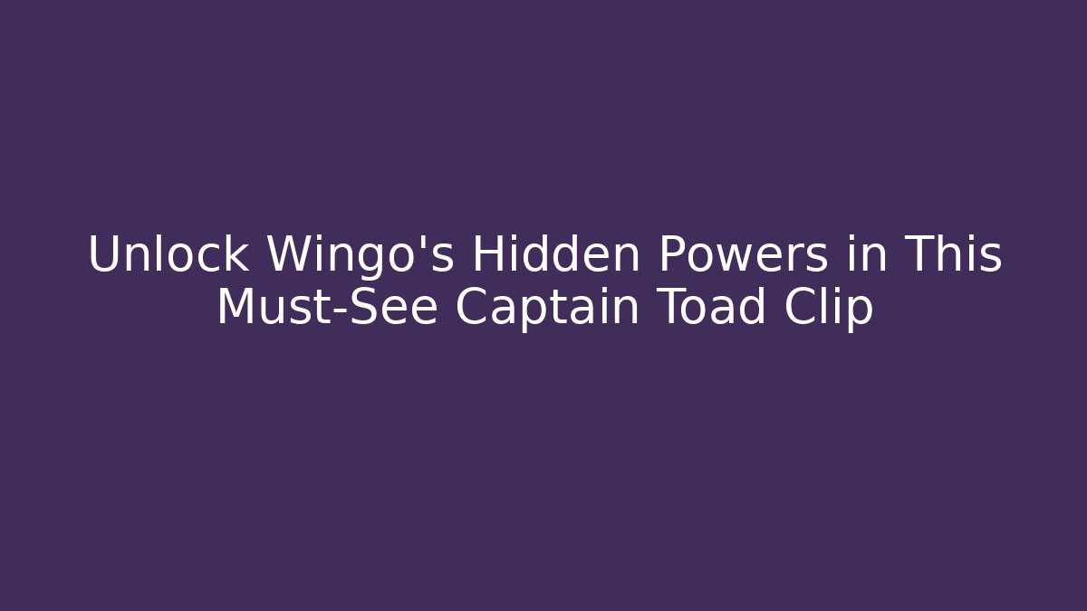 Unlock Wingo's Hidden Powers in This Must-See Captain Toad Clip