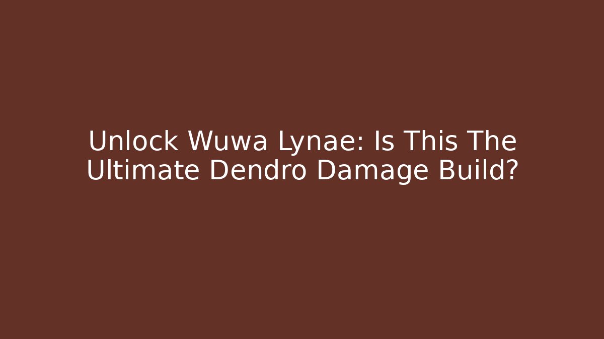Unlock Wuwa Lynae: Is This The Ultimate Dendro Damage Build?