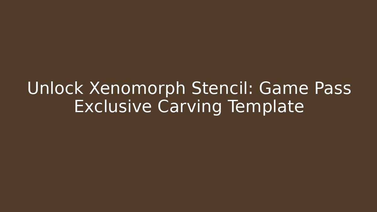 Unlock Xenomorph Stencil: Game Pass Exclusive Carving Template