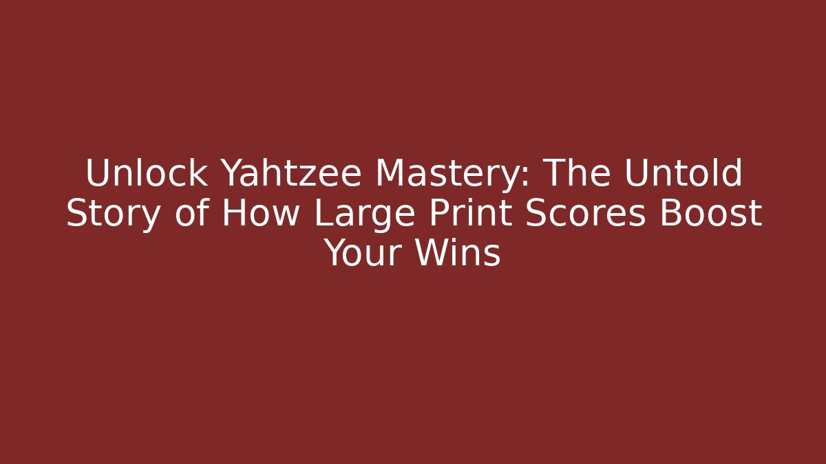 Unlock Yahtzee Mastery: The Untold Story of How Large Print Scores Boost Your Wins