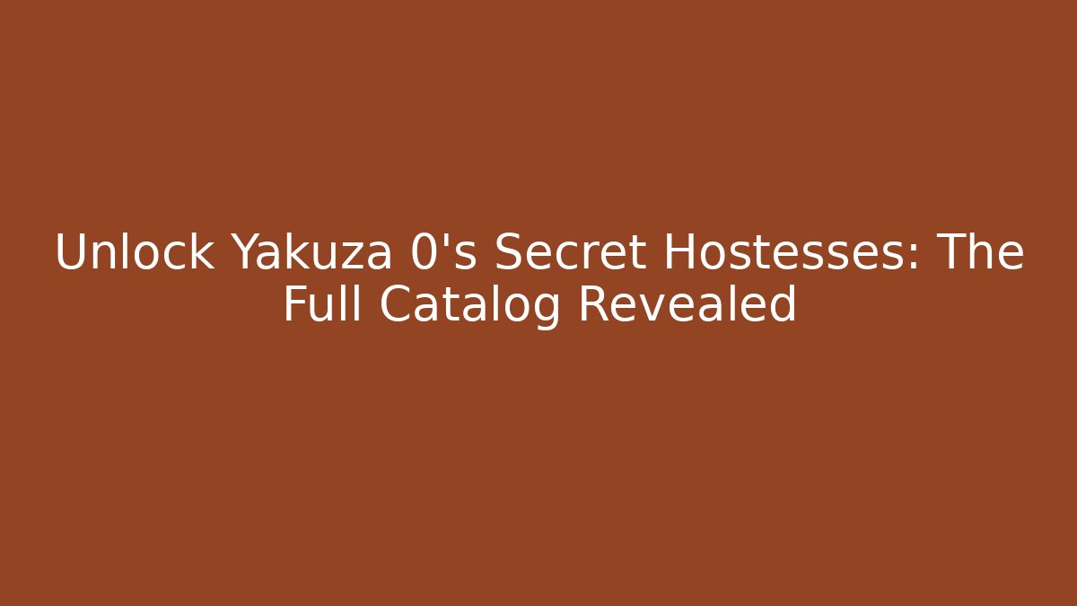 Unlock Yakuza 0's Secret Hostesses: The Full Catalog Revealed