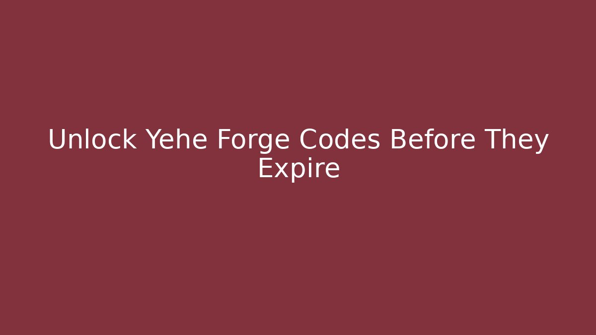 Unlock Yehe Forge Codes Before They Expire
