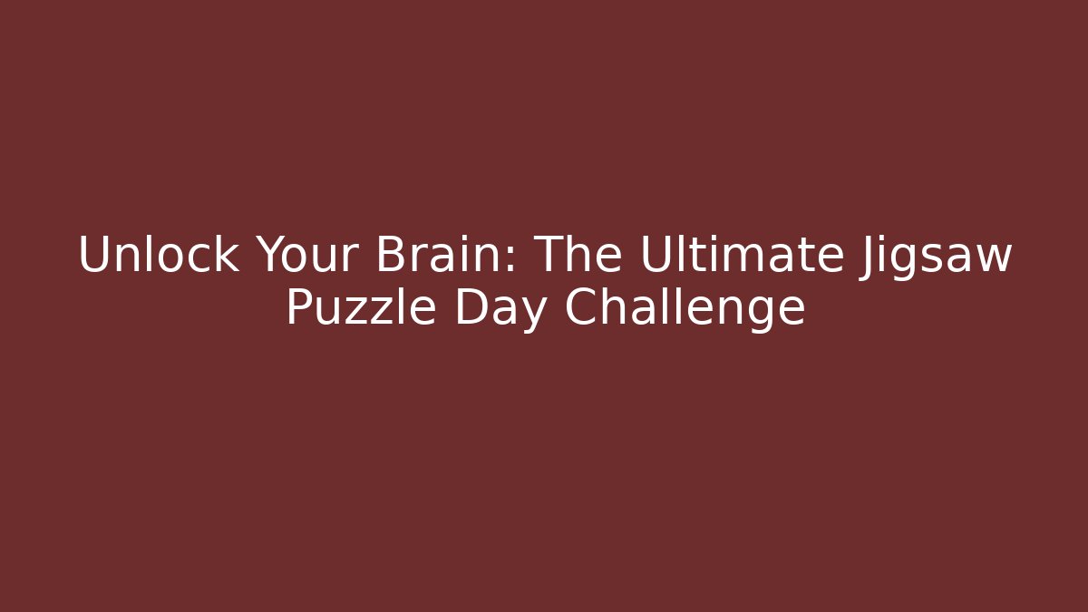 Unlock Your Brain: The Ultimate Jigsaw Puzzle Day Challenge