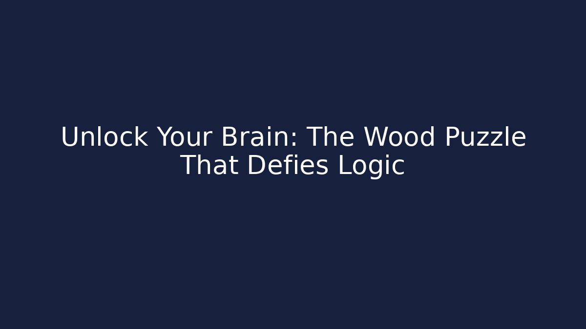 Unlock Your Brain: The Wood Puzzle That Defies Logic