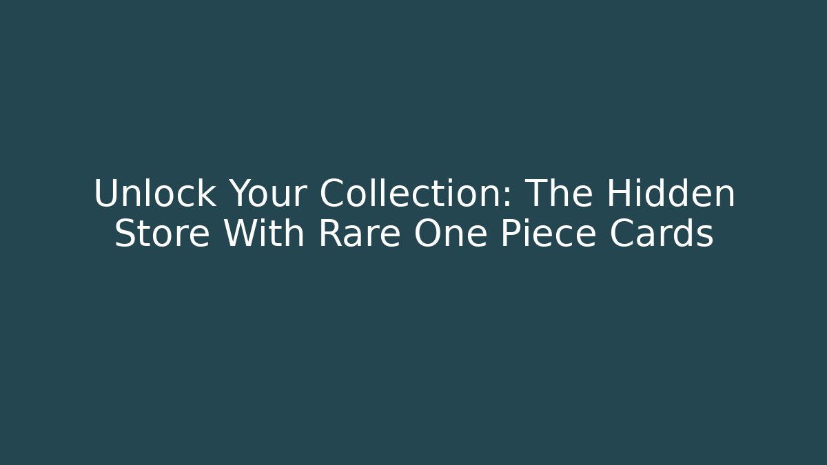Unlock Your Collection: The Hidden Store With Rare One Piece Cards