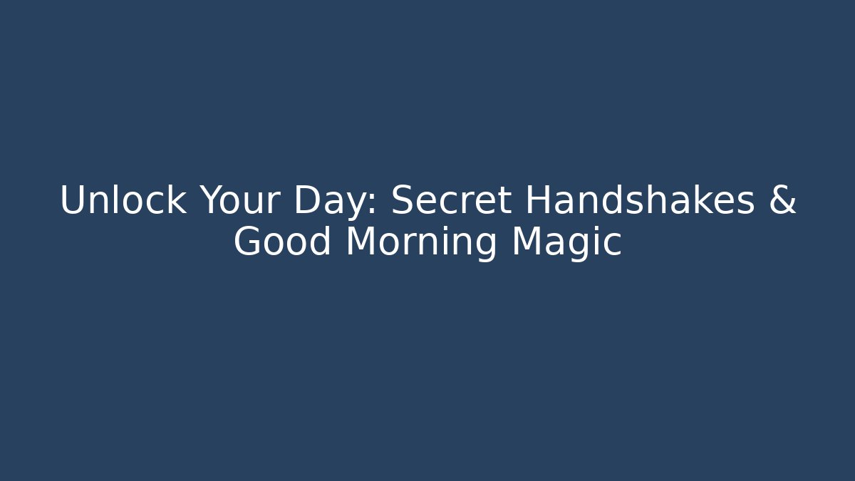 Unlock Your Day: Secret Handshakes & Good Morning Magic