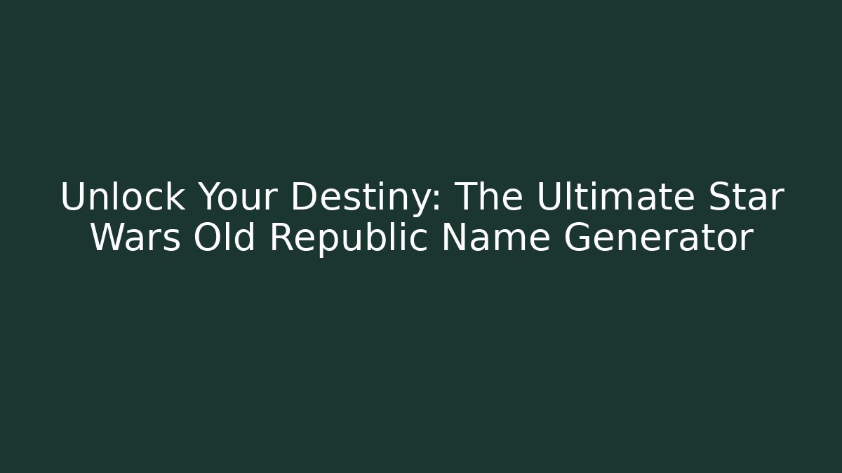 Unlock Your Destiny: The Ultimate Star Wars Old Republic Name Generator