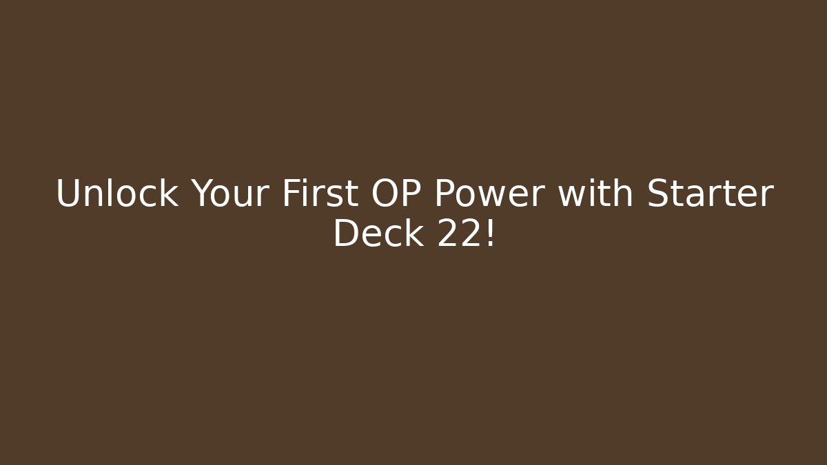 Unlock Your First OP Power with Starter Deck 22! - Método de Aprovação