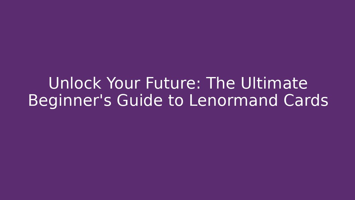 Unlock Your Future: The Ultimate Beginner’s Guide to Lenormand Cards