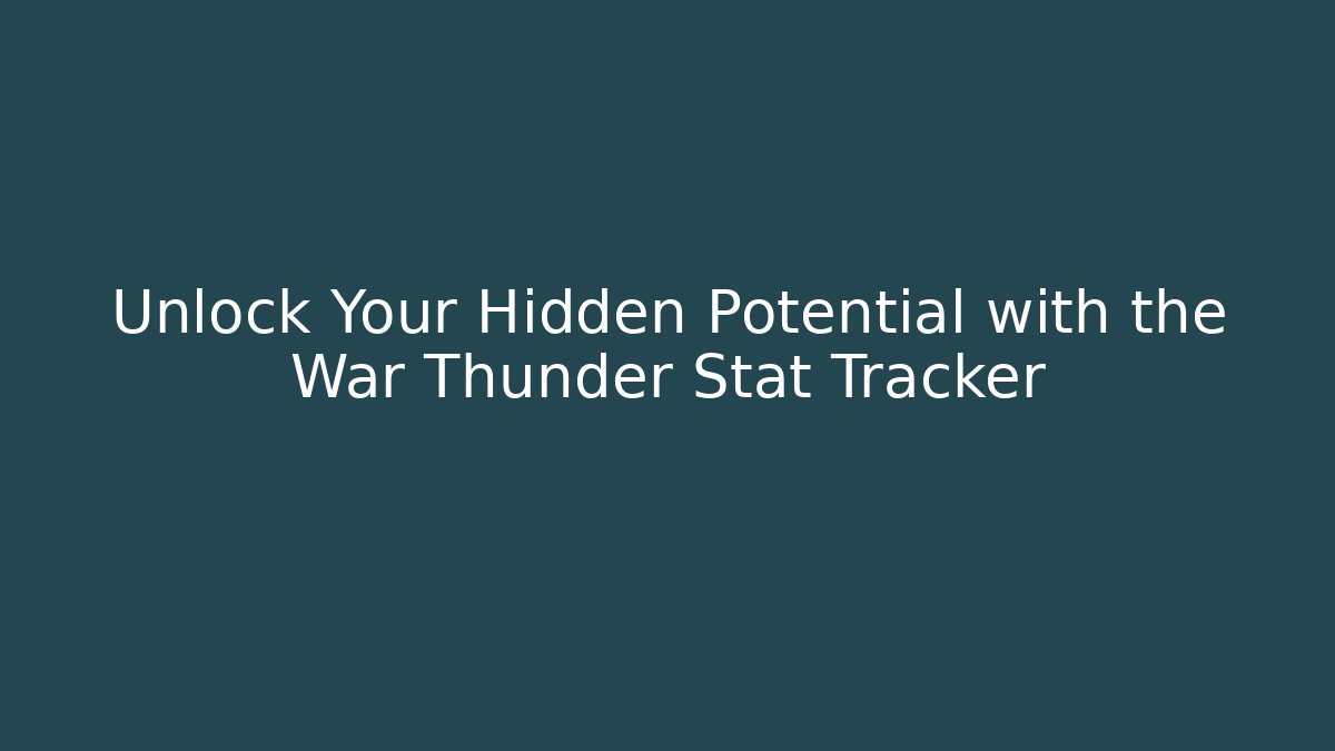 Unlock Your Hidden Potential with the War Thunder Stat Tracker
