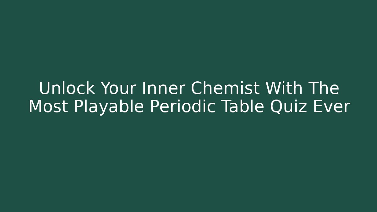 Unlock Your Inner Chemist With The Most Playable Periodic Table Quiz Ever