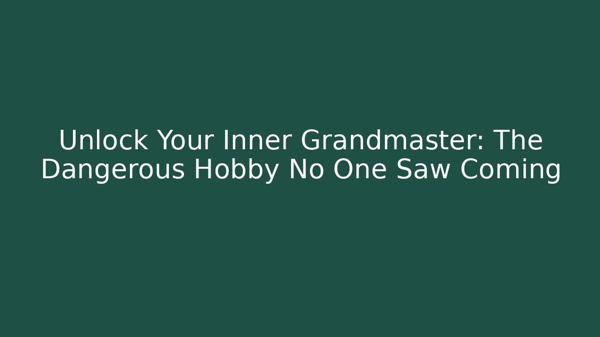 Unlock Your Inner Grandmaster: The Dangerous Hobby No One Saw Coming