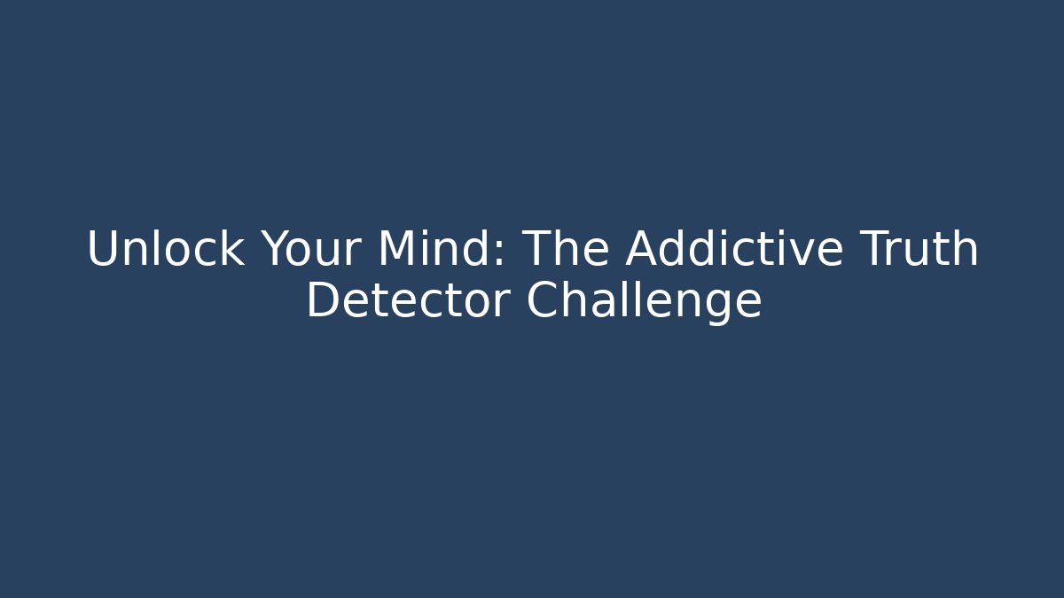 Unlock Your Mind: The Addictive Truth Detector Challenge