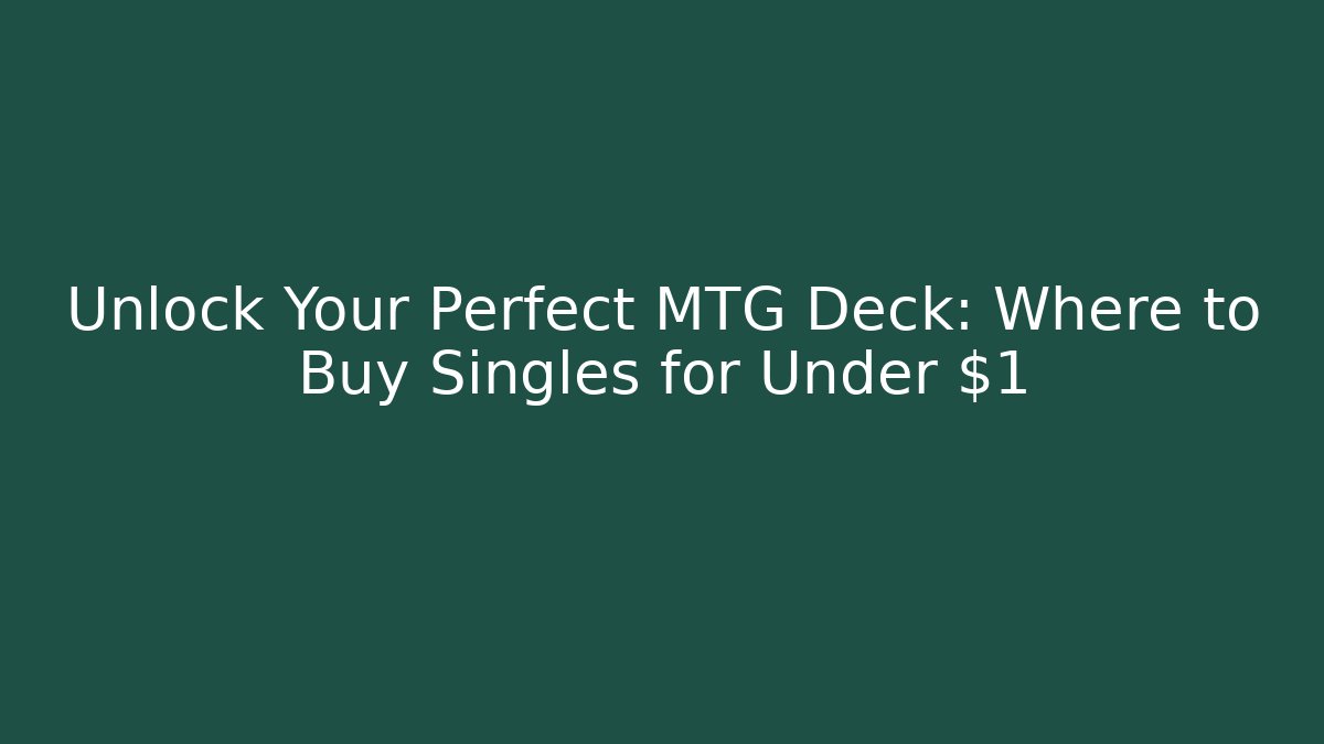 Unlock Your Perfect MTG Deck: Where to Buy Singles for Under $1