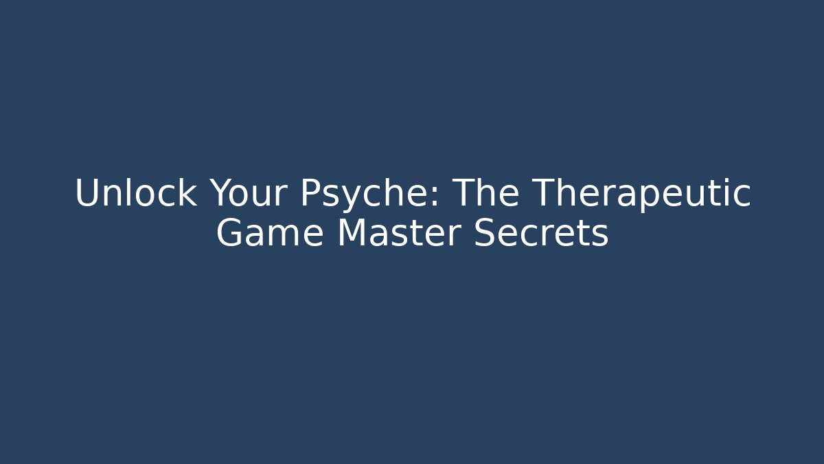 Unlock Your Psyche: The Therapeutic Game Master Secrets