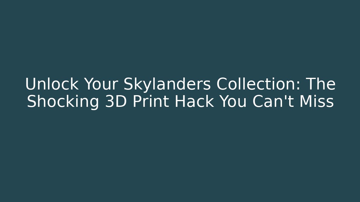 Unlock Your Skylanders Collection: The Shocking 3D Print Hack You Can't Miss