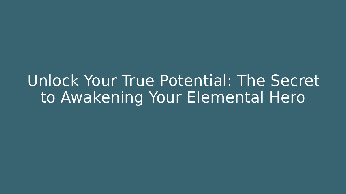 Unlock Your True Potential: The Secret to Awakening Your Elemental Hero