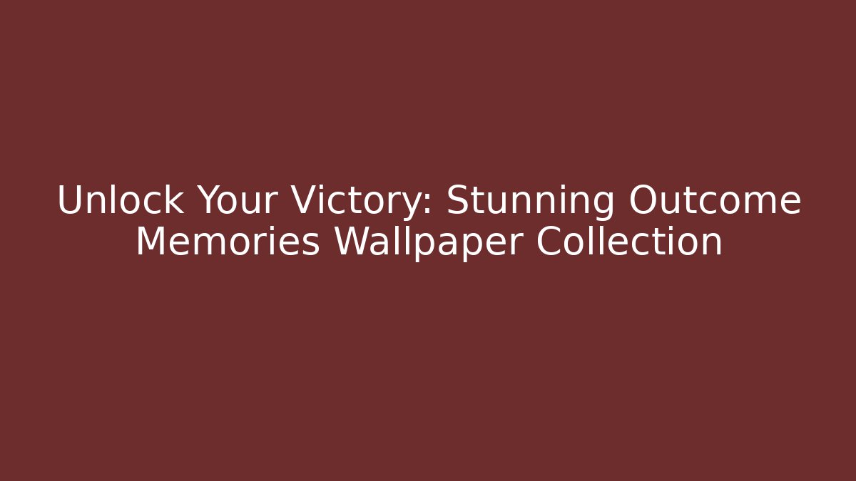 Unlock Your Victory: Stunning Outcome Memories Wallpaper Collection