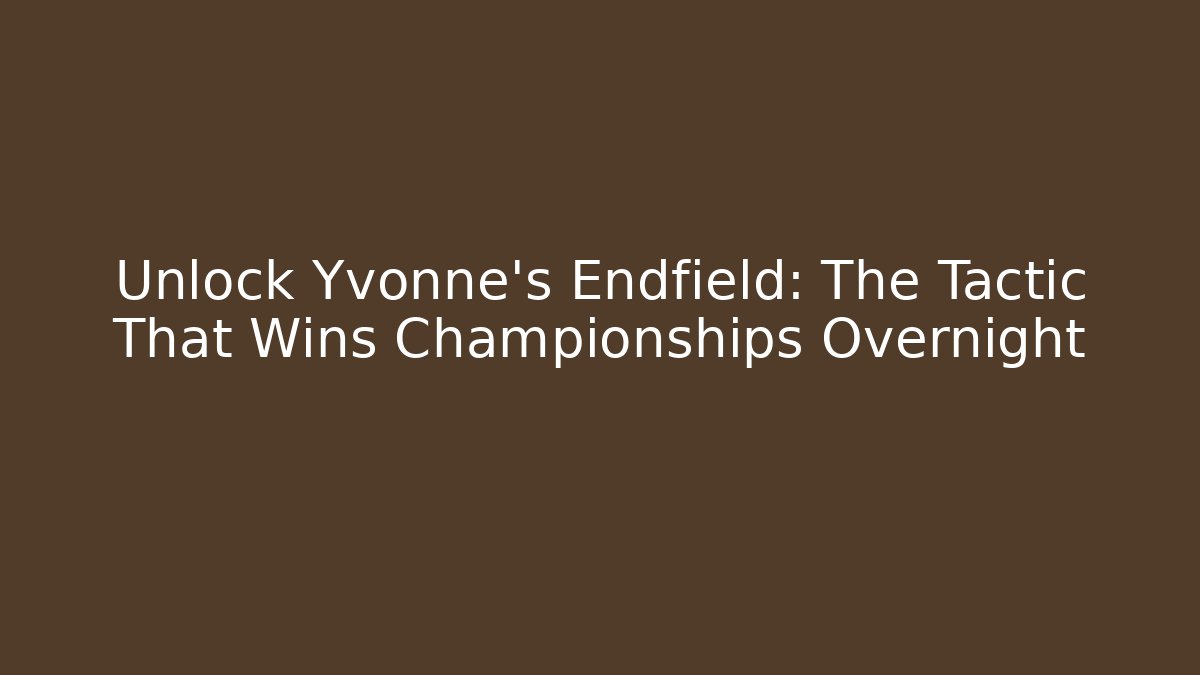 Unlock Yvonne's Endfield: The Tactic That Wins Championships Overnight