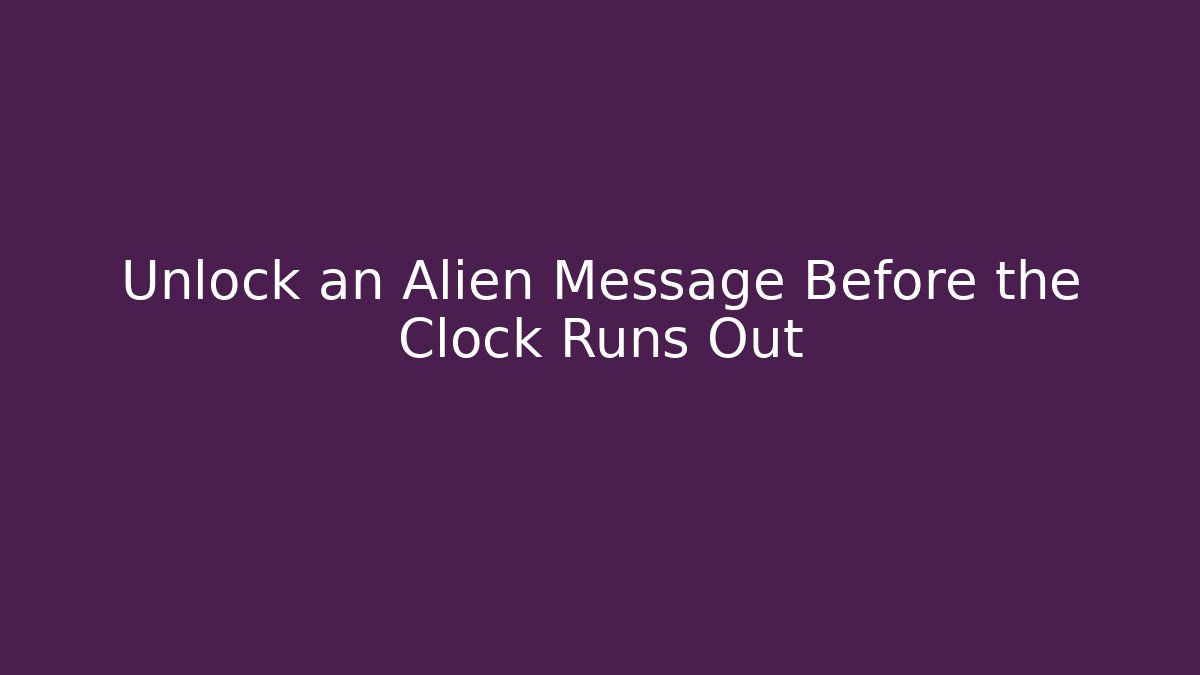 Unlock an Alien Message Before the Clock Runs Out