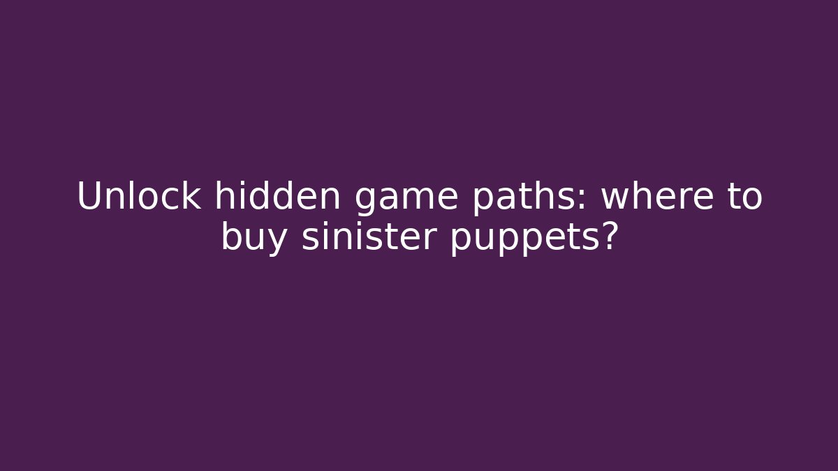 Unlock hidden game paths: where to buy sinister puppets?
