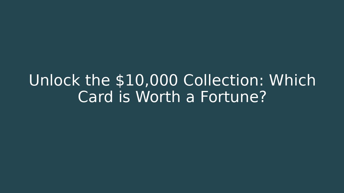 Unlock the $10,000 Collection: Which Card is Worth a Fortune?