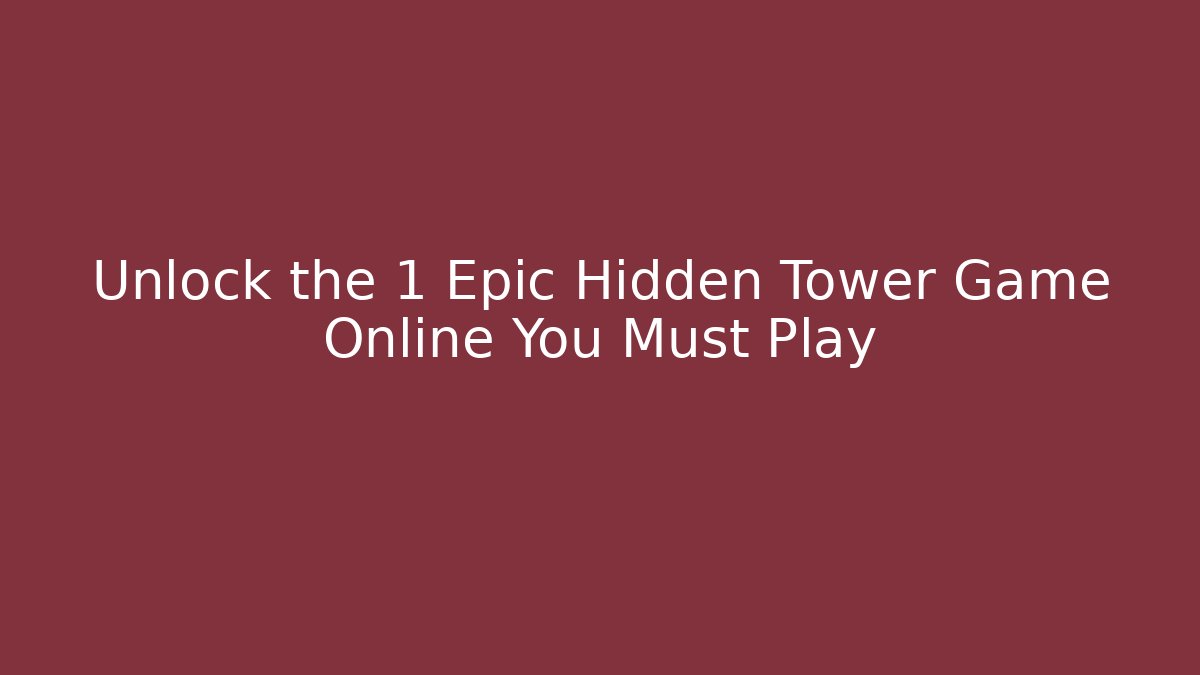 Unlock the 1 Epic Hidden Tower Game Online You Must Play - Método de Aprovação