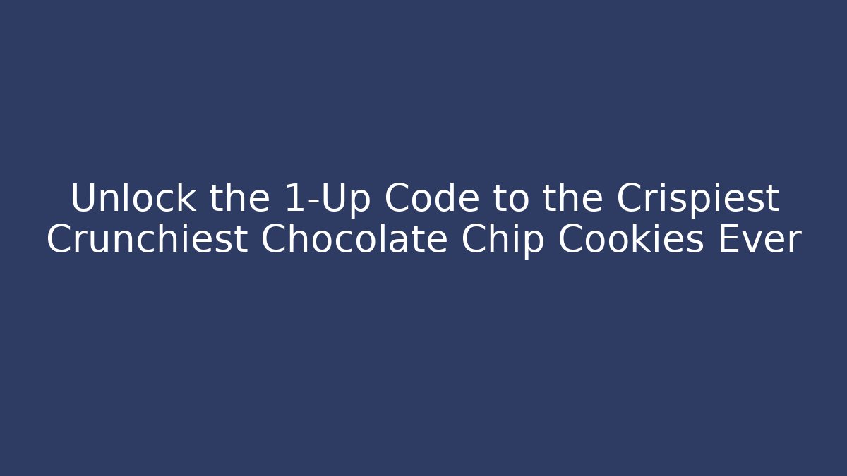 Unlock the 1-Up Code to the Crispiest Crunchiest Chocolate Chip Cookies Ever