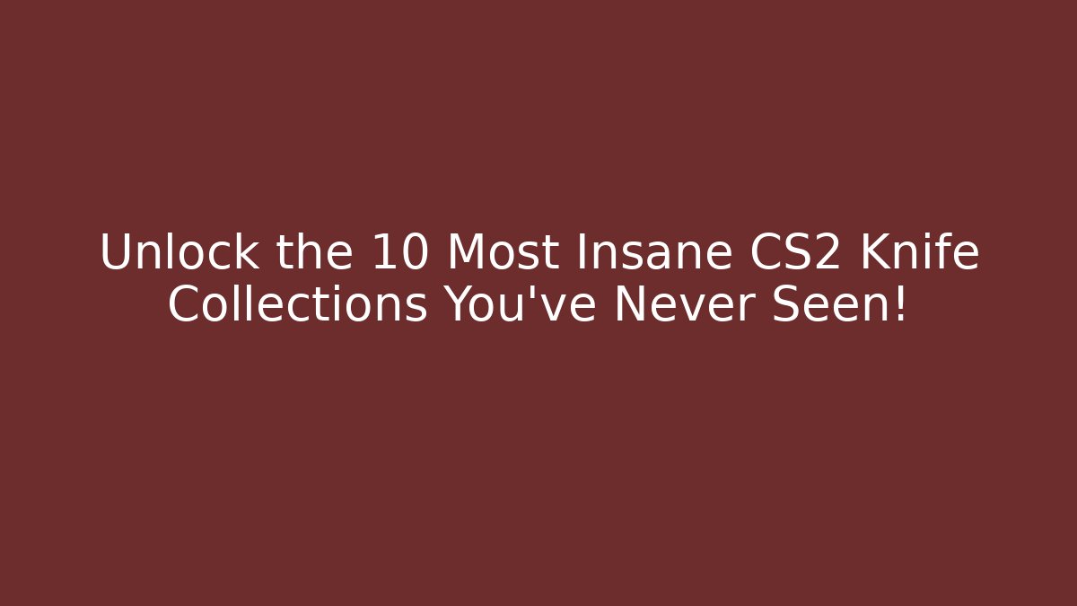 Unlock the 10 Most Insane CS2 Knife Collections You’ve Never Seen!