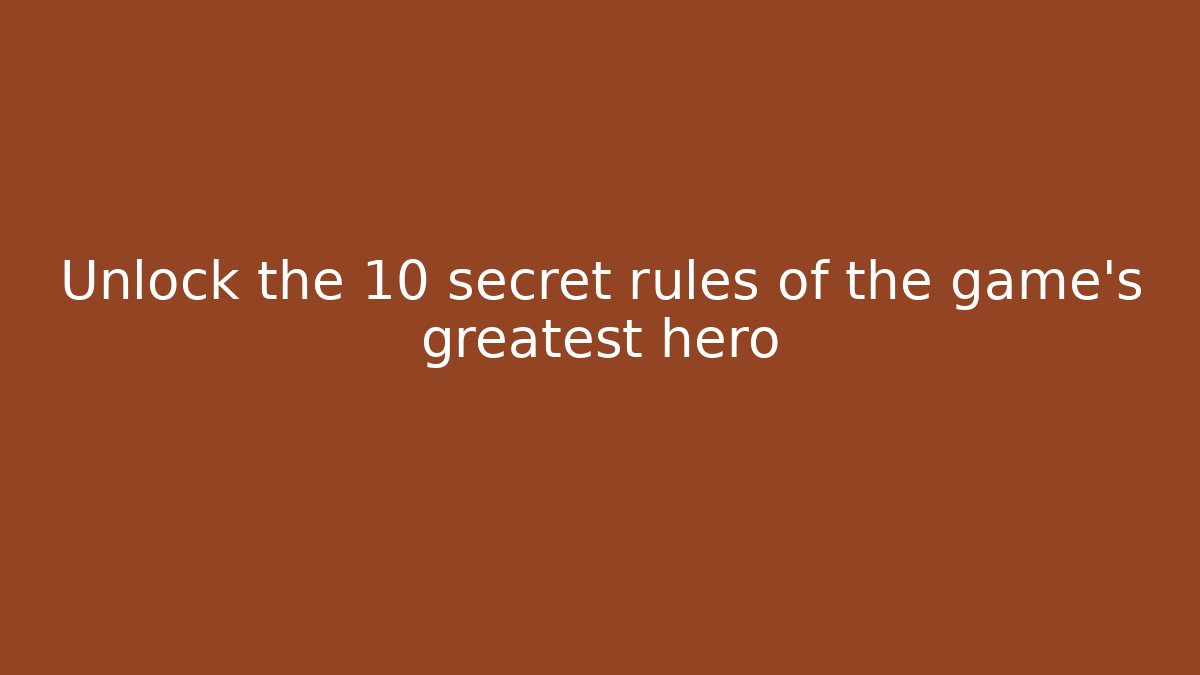 Unlock the 10 secret rules of the game's greatest hero