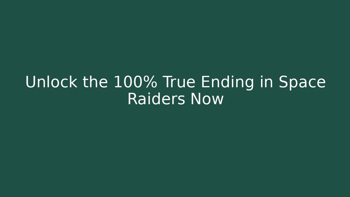 Unlock the 100% True Ending in Space Raiders Now