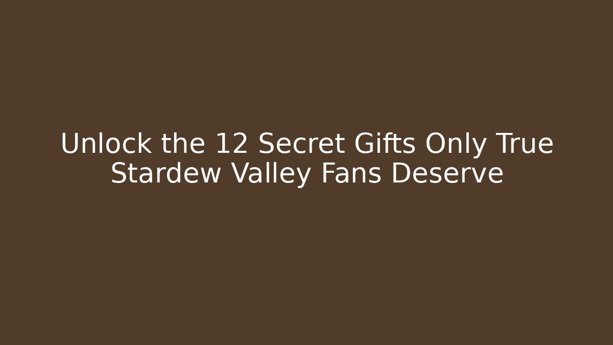 Unlock the 12 Secret Gifts Only True Stardew Valley Fans Deserve