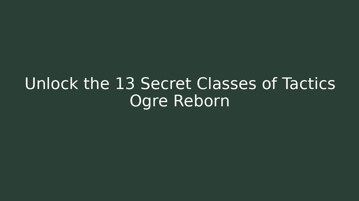 Unlock the 13 Secret Classes of Tactics Ogre Reborn
