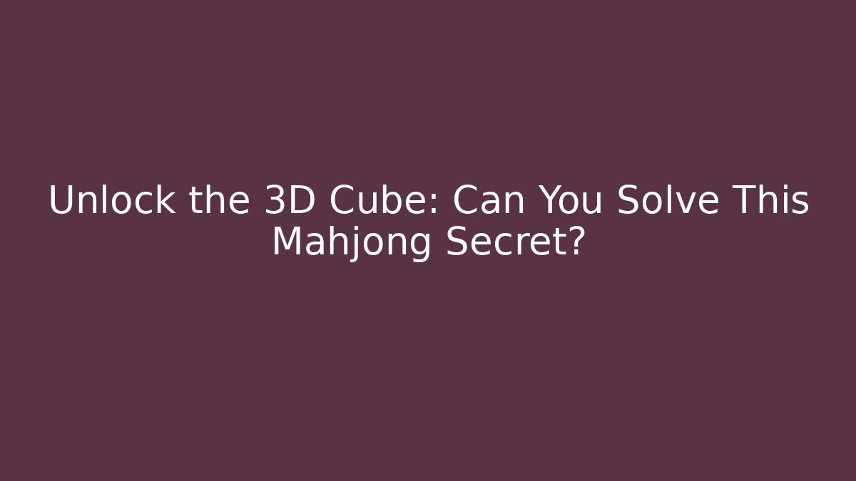 Unlock the 3D Cube: Can You Solve This Mahjong Secret?