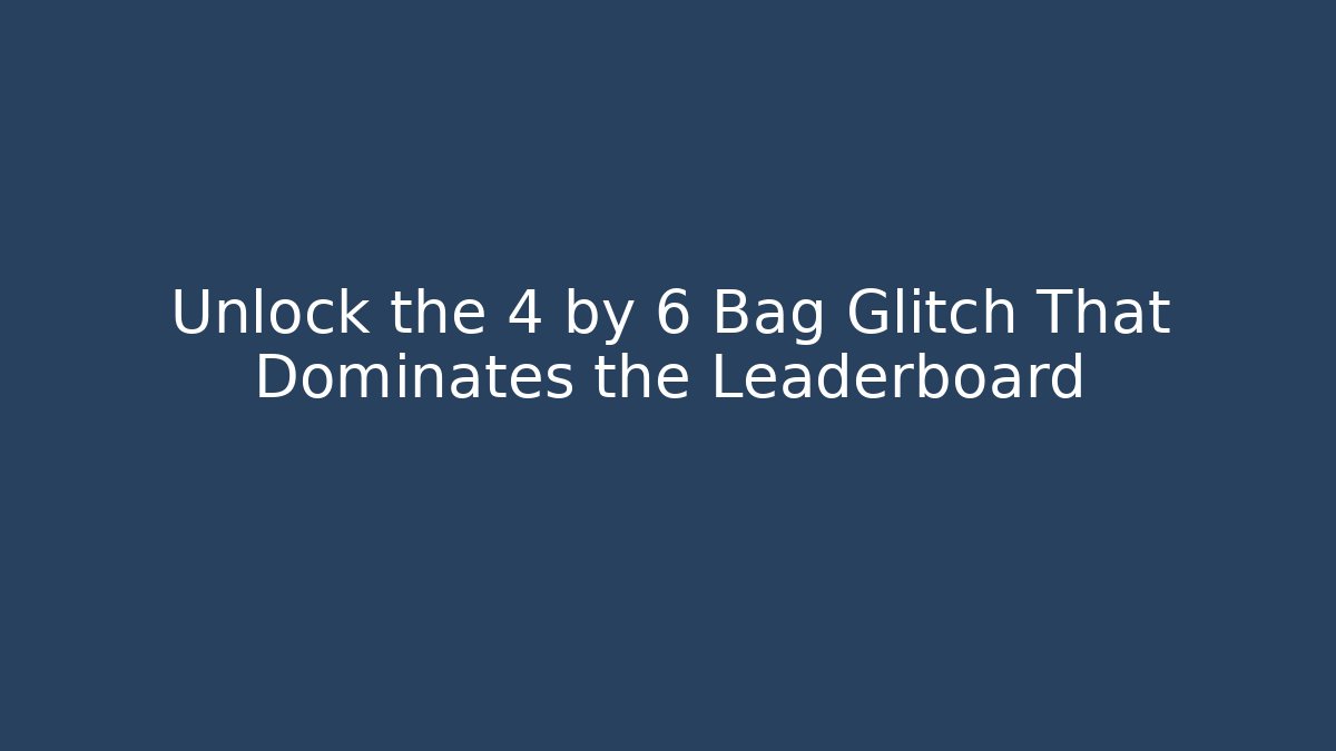 Unlock the 4 by 6 Bag Glitch That Dominates the Leaderboard