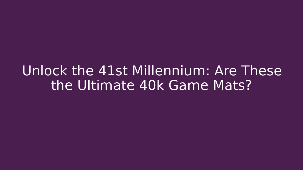Unlock the 41st Millennium: Are These the Ultimate 40k Game Mats?